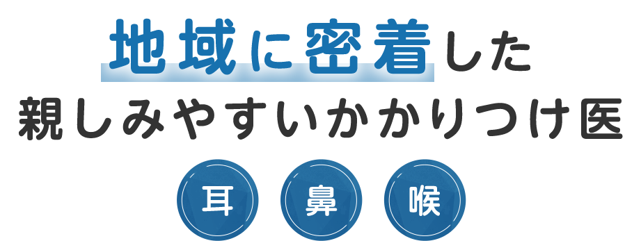地域に密着した親しみやすいかかりつけ医 耳・鼻・喉